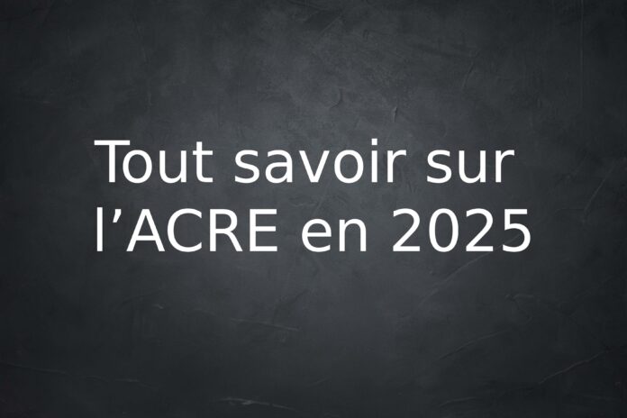 Tout savoir sur l’ACRE en 2025